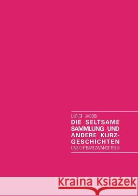 Die seltsame Sammlung und andere Kurzgeschichten: Unsichtbare Zwänge Teil III Jacobi, Ulrich 9783732218509