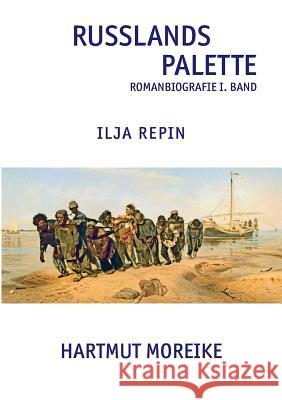 Russlands Palette: Romanbiografie Ilja Repin Band I Hartmut Moreike 9783732226436