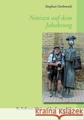 Notizen auf dem Jakobsweg: Zu Fuß vom Allgäu auf das Sternenfeld. 2.500 km Stephan Groborsch 9783732226528 Books on Demand