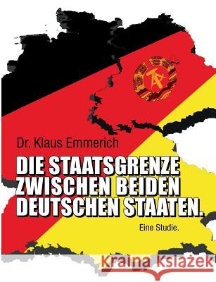 Die Staatsgrenze zwischen beiden deutschen Staaten: Eine Studie. Emmerich, Klaus 9783732226870