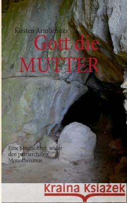 Gott die MUTTER: Eine Streitschrift wider den patriarchalen Monotheismus Armbruster, Kirsten 9783732231188