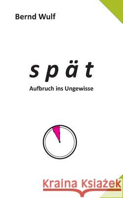 spät: Aufbruch ins Ungewisse Wulf, Bernd 9783732232369 Books on Demand