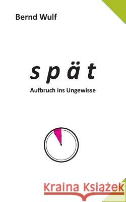 spät: Aufbruch ins Ungewisse Wulf, Bernd 9783732232369