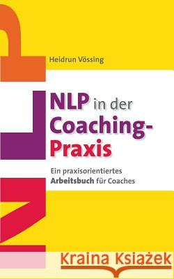 NLP in der Coaching-Praxis: Ein praxisorientiertes Arbeitsbuch für Coaches Vössing, Heidrun 9783732232635