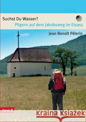 Suchst du Wasser?: Pilgern auf dem Jakobsweg im Elsass Pelèrin, Jean Benoit 9783732233151 Books on Demand