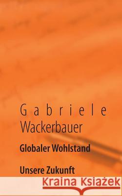 Globaler Wohlstand: Unsere Zukunft Gabriele Wackerbauer 9783732233649 Books on Demand