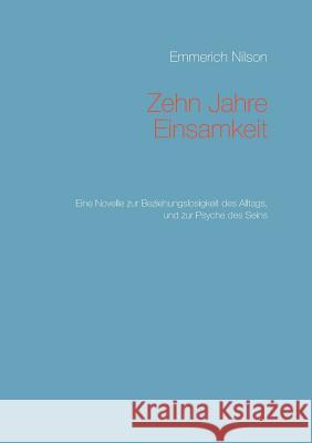 Zehn Jahre Einsamkeit: Eine Novelle zur Beziehungslosigkeit des Alltags, und zur Psyche des Seins Nilson, Emmerich 9783732234264