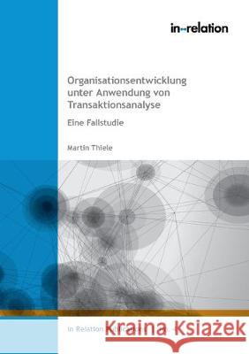 Organisationsentwicklung unter Anwendung von Transaktionsanalyse: Eine Fallstudie Martin Thiele 9783732234301