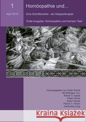 Homöopathie und... (Nr.1): Eine Schriftenreihe - ein Glasperlenspiel. Erste Ausgabe: Homöopathie und Homers Ilias Rainer G Appell, Karla Fischer, Patrik C Hirsch 9783732235582 Books on Demand