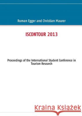 Iscontour 2013: Proceedings of the International Student Conference in Tourism Research Egger, Roman 9783732235766 Books on Demand