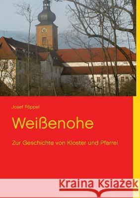 Weißenohe: Zur Geschichte von Kloster und Pfarrei Josef Pöppel, Hedwig Pöppel, Hubert Pöppel 9783732235803