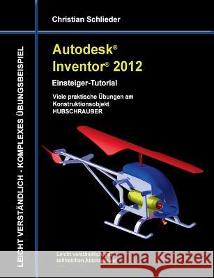 Autodesk Inventor 2012 - Einsteiger-Tutorial: Viele praktische Übungen am Konstruktionsobjekt HUBSCHRAUBER Christian Schlieder 9783732236305