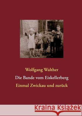 Die Bande vom Eiskellerberg: Ein Draußen-Kind erinnert sich Walther, Wolfgang 9783732237876 Books on Demand