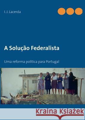 O Federalismo em Portugal: Uma reforma democrática I J Lacerda 9783732240685 Books on Demand