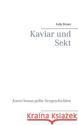 Kaviar und Sekt Geschichten: Kurze braun-gelbe Sexgeschichten Brown, Kelly 9783732240777 Books on Demand