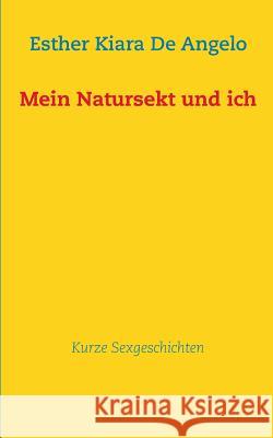 Mein Natursekt und ich: Kurze Sexgeschichten De Angelo, Esther Kiara 9783732241385 Books on Demand