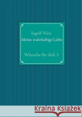 Meine wahrhaftige Liebe: Wünsche für dich 3 Ingolf Weis 9783732243501 Books on Demand