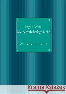 Meine wahrhaftige Liebe: Wünsche für dich 1 Weis, Ingolf 9783732244157 Books on Demand