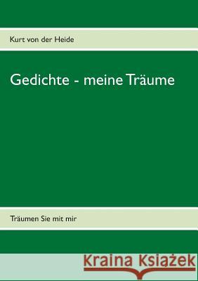 Gedichte - meine Träume: Träumen Sie mit mir Kurt Von Der Heide 9783732244492