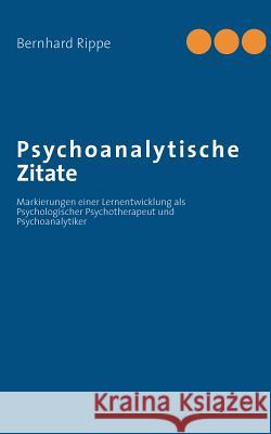Psychoanalytische Zitate: Markierungen einer Lernentwicklung als Psychologischer Psychotherapeut und Psychoanalytiker Rippe, Bernhard 9783732244744