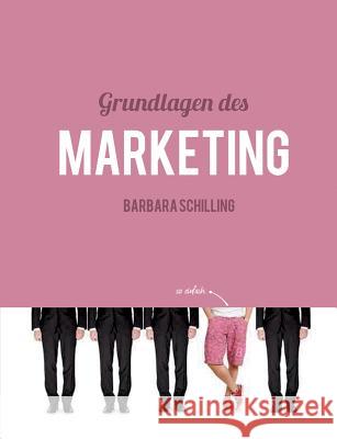 Grundlagen des Marketing: Einführung, Konzeption, Print, Online, Werbung, Branding, Media, PR, Marketingmix Schilling, Barbara 9783732244836