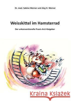 Weisskittel im Hamsterrad: Der unkonventionelle Praxis-Arzt-Ratgeber Werner, Med Sabine 9783732245116 Books on Demand