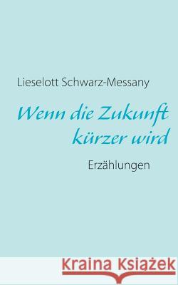Wenn die Zukunft kürzer wird Schwarz-Messany, Lieselott 9783732245987 Books on Demand