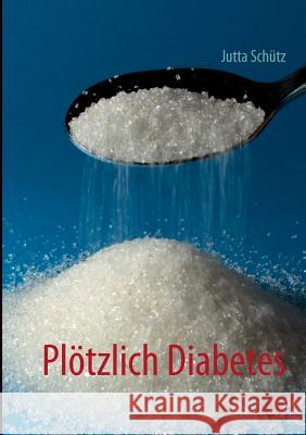 Plötzlich Diabetes: Es geht auch ohne Pillen Jutta Schütz 9783732247721