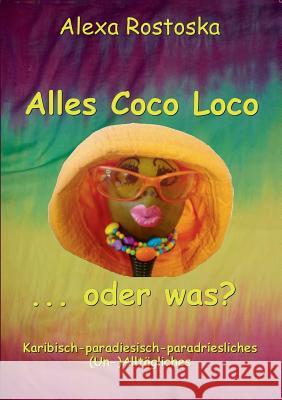 Alles Coco loco ...oder was?: Karibische-paradiesische-paradriesliche (Un-)Alltäglichkeiten Rostoska, Alexa 9783732248018