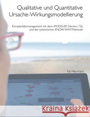 Qualitative und quantitative Ursache-Wirkungsmodellierung: Komplexitätsmanagement mit dem iMODELER (Version 7.0) und der systemischen KNOW-WHY-Methode Neumann, Kai 9783732248544