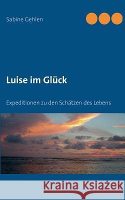 Luise im Glück: Expeditionen zu den Schätzen des Lebens Gehlen, Sabine 9783732248629
