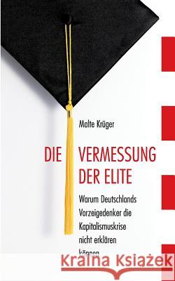 Die Vermessung der Elite: Warum Deutschlands Vorzeigedenker die Kapitalismuskrise nicht erklären können Krüger, Malte 9783732250592