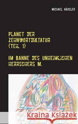 Planet der Zehnwortdiktatur (Teil 1): Im Banne des unheimlichen Herrschers M. Häusler, Michael 9783732252800