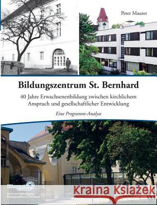 Bildungszentrum St. Bernhard: 40 Jahre Erwachsenenbildung zwischen kirchlichem Anspruch und gesellschaftlicher Entwicklung. Eine Programm-Analyse Maurer, Peter 9783732254644