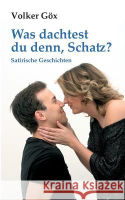 Was dachtest du denn, Schatz?: Satirische Geschichten Volker Göx 9783732254682 Books on Demand
