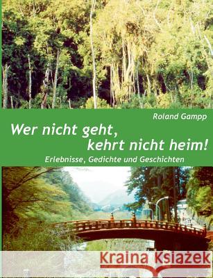 Wer nicht geht, kehrt nicht heim: Erlebnisse, Gedichte und Erzählungen Gampp, Roland 9783732254798 Books on Demand