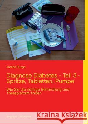 Diagnose Diabetes - Teil 3 - Spritze, Tabletten, Pumpe: Wie Sie die richtige Behandlung und Therapieform finden Runge, Andrea 9783732256891 Books on Demand