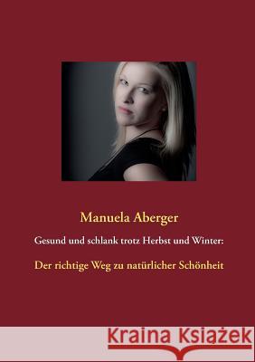 Gesund und schlank trotz Herbst und Winter: Der richtige Weg zu natürlicher Schönheit Manuela Aberger 9783732257225 Books on Demand