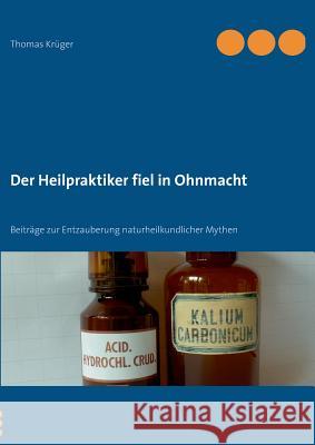 Der Heilpraktiker fiel in Ohnmacht: Beiträge zur Entzauberung naturheilkundlicher Mythen Krüger, Thomas 9783732261925 Books on Demand