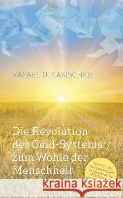 Die Revolution des GELD-Systems zum Wohle der Menschheit Rafael D Kasischke 9783732266357