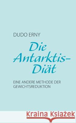 Die Antarktis-Diät: Eine andere Methode der Gewichtsreduktion Erny, Dudo 9783732268559 Books on Demand