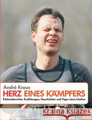 Herz eines Kämpfers: Erlebnisberichte, Erzählungen, Geschichten und Tipps eines Läufers Kraus, André 9783732275281