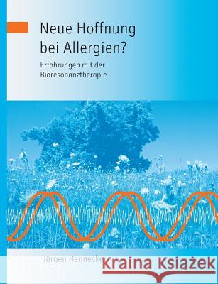 Neue Hoffnung bei Allergien? Erfahrungen mit der Bioresonanztherapie Jurgen Hennecke 9783732277339