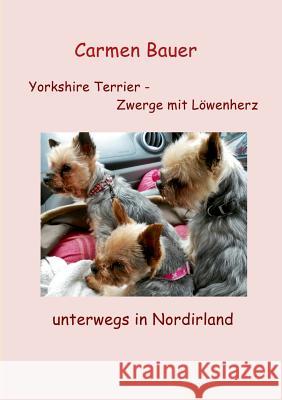 Yorkshire Terrier - Zwerge mit Löwenherz unterwegs in Nordirland Carmen Bauer 9783732279524