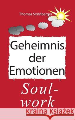 Das Geheimnis der Emotionen: Soul-work, Konzentration ist eine Liebesbeziehung Sonnberger, Thomas 9783732282647 Books on Demand