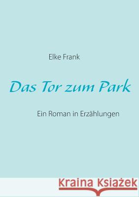 Das Tor zum Park: Ein Roman in Erzählungen Frank, Elke 9783732282760 Books on Demand
