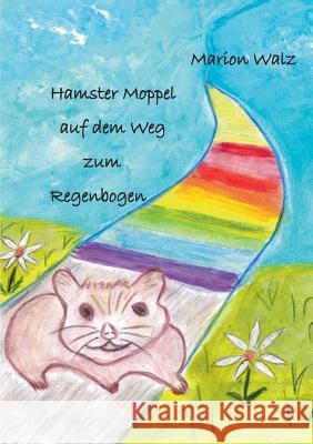 Hamster Moppel auf dem Weg zum Regenbogen Marion Walz 9783732283545