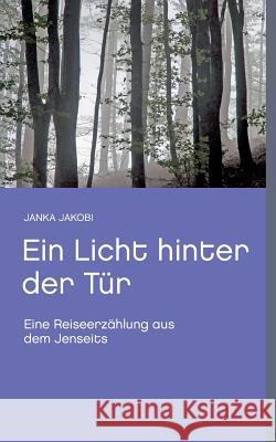 Ein Licht hinter der Tür: Eine Reiseerzählung aus dem Jenseits Jakobi, Janka 9783732284702