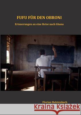 Fufu für den Obroni: Erinnerungen an eine Reise nach Ghana Halstenbach, Florian 9783732284917 Books on Demand