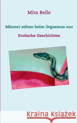 Männer stören beim Orgasmus nur: Erotische Geschichten Belle, Mira 9783732285495